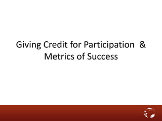 Giving Credit for Participation &
Metrics of Success
 
