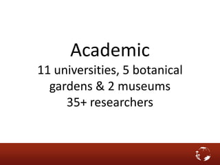 Academic
11 universities, 5 botanical
gardens & 2 museums
35+ researchers
 