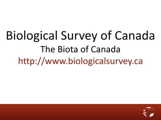 Biological Survey of Canada
The Biota of Canada
http://www.biologicalsurvey.ca
 