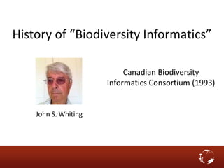 History of “Biodiversity Informatics”
John S. Whiting
Canadian Biodiversity
Informatics Consortium (1993)
 