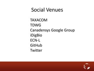 Social Venues
TAXACOM
TDWG
Canadensys Google Group
iDigBio
ECN-L
GitHub
Twitter
 