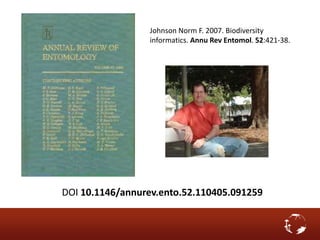 Johnson Norm F. 2007. Biodiversity
informatics. Annu Rev Entomol. 52:421-38.
DOI 10.1146/annurev.ento.52.110405.091259
 