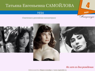 Издательский дом «Первое сентября» // www.1september.ru
мая
4Татьяна Евгеньевна САМОЙЛОВА
1934
80 лет со дня рождения
Советская и российская киноактриса
 