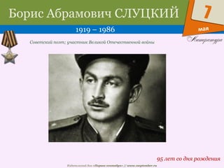 Издательский дом «Первое сентября» // www.1september.ru
мая
7Борис Абрамович СЛУЦКИЙ
1919 – 1986
95 лет со дня рождения
Советский поэт; участник Великой Отечественной войны
 