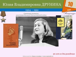 Издательский дом «Первое сентября» // www.1september.ru
мая
10Юлия Владимировна ДРУНИНА
1924 – 1991
90 лет со дня рождения
Советская поэтесса;
участница Великой Отечественной войны
 