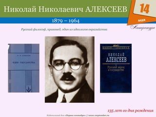 Издательский дом «Первое сентября» // www.1september.ru
мая
14Николай Николаевич АЛЕКСЕЕВ
1879 – 1964
135 лет со дня рождения
Русский философ, правовед, один из идеологов евразийства
 