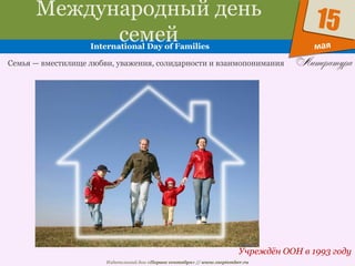 Издательский дом «Первое сентября» // www.1september.ru
мая
15
Международный день
семейInternational Day of Families
Учреждён ООН в 1993 году
Семья — вместилище любви, уважения, солидарности и взаимопонимания
 