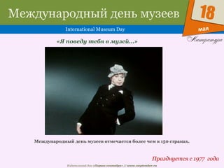 Издательский дом «Первое сентября» // www.1september.ru
мая
18Международный день музеев
International Museum Day
Празднуется с 1977 года
«Я поведу тебя в музей…»
Международный день музеев отмечается более чем в 150 странах.
 