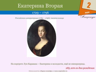 Издательский дом «Первое сентября» // www.1september.ru
мая
2Екатерина Вторая
1729 – 1796
285 лет со дня рождения
Российская императрица (1762 – 1796); писательница
На портрете Луи Каравака – Екатерина в молодости, ещё не императрица.
 