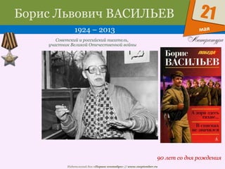 Издательский дом «Первое сентября» // www.1september.ru
мая
21Борис Львович ВАСИЛЬЕВ
1924 – 2013
90 лет со дня рождения
Советский и российский писатель,
участник Великой Отечественной войны
 