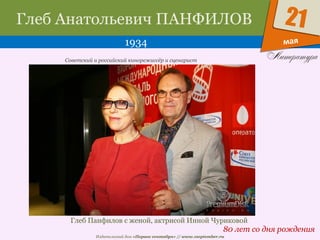 Издательский дом «Первое сентября» // www.1september.ru
мая
21Глеб Анатольевич ПАНФИЛОВ
1934
80 лет со дня рождения
Советский и российский кинорежиссёр и сценарист
Глеб Панфилов с женой, актрисой Инной Чуриковой
 