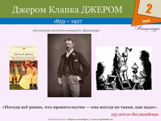 Издательский дом «Первое сентября» // www.1september.ru
мая
2Джером Клапка ДЖЕРОМ
1859 – 1927
155 лет со дня рождения
Английский писатель-юморист, драматург
«Погода всё равно, что правительство — она всегда не такая, как надо».
 