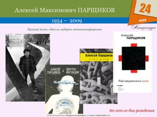 Издательский дом «Первое сентября» // www.1september.ru
мая
24Алексей Максимович ПАРЩИКОВ
1954 – 2009
60 лет со дня рождения
Русский поэт, один из лидеров метаметафоризма
 