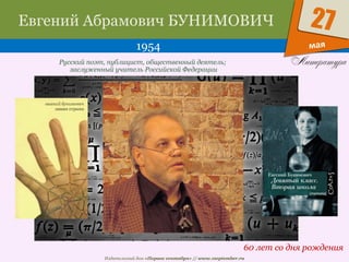 Издательский дом «Первое сентября» // www.1september.ru
мая
27Евгений Абрамович БУНИМОВИЧ
1954
60 лет со дня рождения
Русский поэт, публицист, общественный деятель;
заслуженный учитель Российской Федерации
 