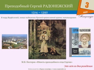 Издательский дом «Первое сентября» // www.1september.ru
мая
3Преподобный Сергий РАДОНЕЖСКИЙ
1314 – 1392
700 лет со дня рождения
В миру Варфоломей; монах-подвижник Русской православной церкви; канонизирован
М.В. Нестеров «Юность преподобного отца Сергия»
 