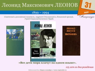 Издательский дом «Первое сентября» // www.1september.ru
мая
31Леонид Максимович ЛЕОНОВ
1899 – 1994
115 лет со дня рождения
Советский и российский писатель, лауреат Сталинской и Ленинской премий,
Герой Социалистического Труда
«Все дети мира плачут на одном языке».
 