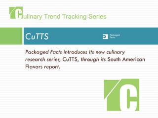 Packaged Facts introduces its new culinary
research series, CuTTS, through its South American
Flavors report.
CuTTS
 