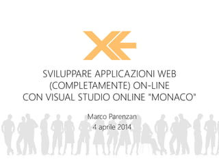 Marco Parenzan
4 aprile 2014
SVILUPPARE APPLICAZIONI WEB
(COMPLETAMENTE) ON-LINE
CON VISUAL STUDIO ONLINE "MONACO"
 