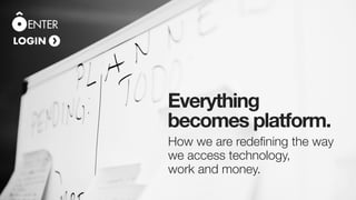 How we are redefining the way 
we access technology, 
work and money.
Everything
becomes platform.
 