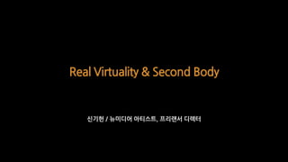 Real Virtuality & Second Body
신기헌 / 뉴미디어 아티스트, 프리랜서 디렉터
 