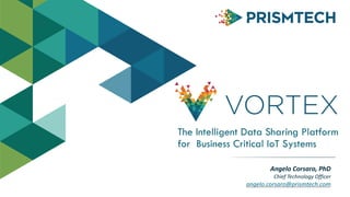 The Intelligent Data Sharing Platform
for Business Critical IoT Systems
Angelo	
  Corsaro,	
  PhD	
  
Chief	
  Technology	
  Officer	
  
angelo.corsaro@prismtech.com
 