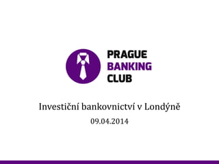 20120901_Spoluprace_ RB_307.pptx
Investiční bankovnictví v Londýně
09.04.2014
 