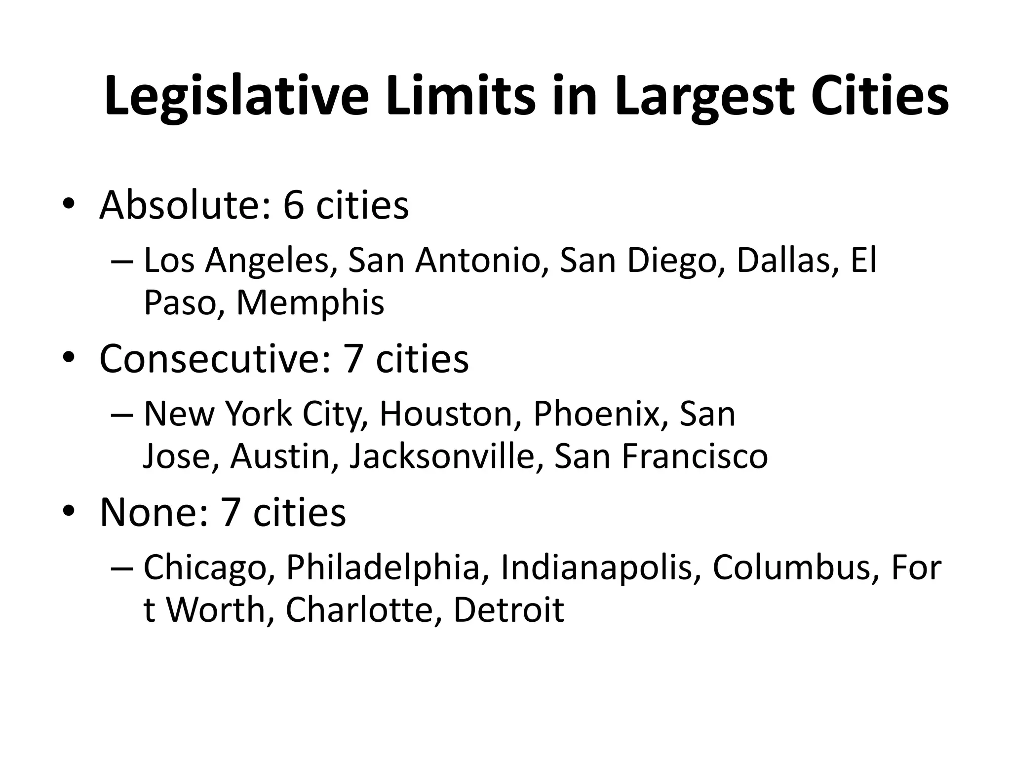 Legislative Limits in Largest Cities
• Absolute: 6 cities
– Los Angeles, San Antonio, San Diego, Dallas, El
Paso, Memphis
• Consecutive: 7 cities
– New York City, Houston, Phoenix, San
Jose, Austin, Jacksonville, San Francisco
• None: 7 cities
– Chicago, Philadelphia, Indianapolis, Columbus, For
t Worth, Charlotte, Detroit
 