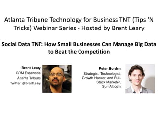 Peter Borden
Strategist, Technologist,
Growth Hacker, and Full-
Stack Marketer,
SumAll.com
Atlanta Tribune Technology for Business TNT (Tips 'N
Tricks) Webinar Series - Hosted by Brent Leary
Social Data TNT: How Small Businesses Can Manage Big Data
to Beat the Competition
Brent Leary
CRM Essentials
Atlanta Tribune
Twitter: @BrentLeary
 