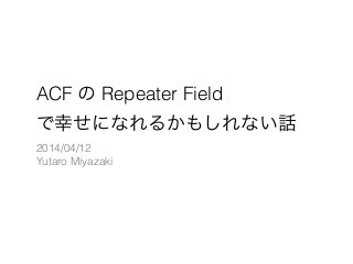 ACF の Repeater Field
で幸せになれるかもしれない話
2014/04/12
Yutaro Miyazaki
 