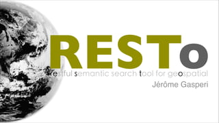 RESTorestful semantic search tool for geospatial
Jérôme Gasperi
 