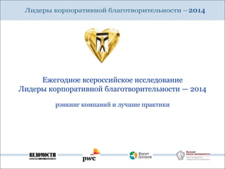 2014
Ежегодное всероссийское исследование
Лидеры корпоративной благотворительности — 2014
рэнкинг компаний и лучшие практики
 