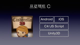 프로젝트 C
Unity3D
Android iOS
C#/JS Script
 