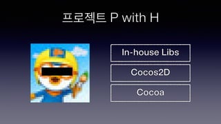 프로젝트 P with H
Cocoa
Cocos2D
In-house Libs
 