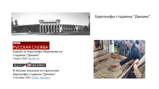 Барельефы стадиона “Динамо”
Борьба за барельефы Меркурова на
стадионе "Динамо"
1 марта 2012, Би-би-си
В Москве показали исторические
барельефы стадиона "Динамо"
3 октября 2013, Спорт Экспресс
 