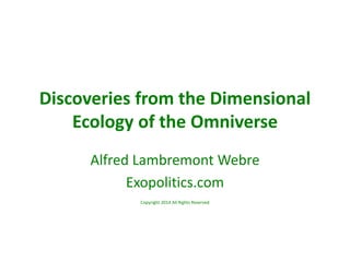 Discoveries from the Dimensional
Ecology of the Omniverse
Alfred Lambremont Webre
Exopolitics.com
Copyright 2014 All Right...