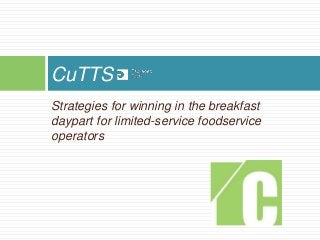 Strategies for winning in the breakfast
daypart for limited-service foodservice
operators
CuTTS
 