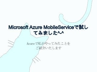 Microsoft Azure MobileServiceで試し
てみました^-^
Azureで私がやってみたことを
ご紹介いたします
 