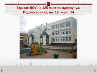 П Р А В И Т Е Л Ь С Т В О М О С К В Ы
Здание ДОУ на 125 мест по адресу: ул.
Подмосковная, вл. 16, корп. 14
5
 