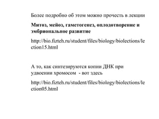 Более подробно об этом можно прочесть в лекции
Митоз, мейоз, гаметогенез, оплодотворение и
эмбриональное развитие
http://bio.fizteh.ru/student/files/biology/biolections/le
ction15.html
А то, как синтезируются копии ДНК при
удвоении хромосом - вот здесь
http://bio.fizteh.ru/student/files/biology/biolections/le
ction05.html
 