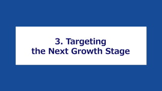 3. Targeting
the Next Growth Stage
 