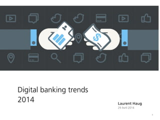 1
Digital banking trends
2014 Laurent Haug
29 Avril 2014
 