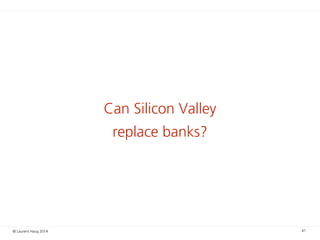 © Laurent Haug 2014
Can Silicon Valley
replace banks?
41
 