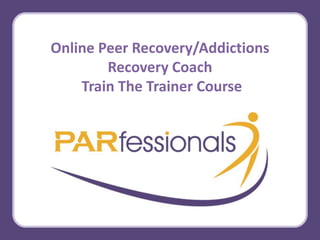 Online Peer Recovery/Addictions
Recovery Coach
Train The Trainer Course
 