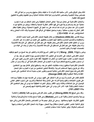 7
‫إذا‬ ‫األدوات‬ ‫تلك‬ ‫ستلعبه‬ ‫الذى‬ ‫بالدور‬ ‫التوقع‬ ‫يمكن‬ ‫لذلك‬‫مراعية‬ ‫ومدروس‬ ‫ممنهج‬ ‫بشكل‬ ‫طبقت‬ ‫ما‬‫ذلك‬ ‫فى‬
‫التالميذ‬ ‫وخصائص‬ ‫التعليمية‬ ‫بيئتنا‬ ‫خصائص‬‫الحالية‬ ‫إمكاناتنا‬ ‫كذلك‬ ‫،ومراعية‬‫وت‬ ‫تفعليها‬ ‫وسبل‬‫للتطبيق‬ ‫طويرها‬
‫لتلك‬ ‫الناجح‬.‫التقنية‬
‫تجارب‬ ‫إجراء‬ ‫من‬ ‫المتعلم‬ ‫تمكن‬ ‫وهى‬ ‫الحقيقية‬ ‫المعامل‬ ‫تحاكى‬ ‫مبرمجة‬ ‫معامل‬ ‫هى‬ ‫االفتراضية‬ ‫والمعامل‬
‫فهم‬ ‫فى‬ ‫كبيرة‬ ‫بدرجة‬ ‫وتساهم‬ ‫بعد‬ ‫عن‬ ‫معملية‬‫إجراء‬ ‫خاللها‬ ‫من‬ ‫ويمكن‬ ،‫والمعقدة‬ ‫الصعبة‬ ‫النظرية‬ ‫األفكار‬
‫سد‬ ‫على‬ ‫تساعد‬ ‫كما‬ ‫المرات‬ ‫من‬ ‫ممكن‬ ‫عدد‬ ‫ألى‬ ‫التجارب‬‫معظم‬ ‫تغطية‬ ‫ويمكن‬ ،‫المعملية‬ ‫األجهزة‬ ‫فى‬ ‫العجز‬
‫وعدد‬ ‫المعملى‬ ‫األداء‬ ‫وقت‬ ‫لمحدودية‬ ‫نظرا‬ ‫الواقع‬ ‫فى‬ ‫تحقيقه‬ ‫يستحيل‬ ‫وهوما‬ ‫محاكية‬ ‫بتجارب‬ ‫المقررات‬ ‫أفكار‬
، ‫هللا‬ ‫عبد‬ ‫المعامل(ناصر‬1230‫ه‬،23.)
‫فالدمير‬ ‫ويؤكد‬((Vladimir,2006,32‫االفتراضى‬ ‫للمعمل‬ ‫تطبيقه‬ ‫خالل‬ ‫من‬‫ا‬ ‫تحديد‬ ‫أهميه‬‫ألهداف‬
.‫اإلنترنت‬ ‫عبر‬ ‫المقرارات‬ ‫من‬ ‫العديد‬ ‫على‬ ‫بالتطبيق‬ ‫للتجارب‬ ‫الجيد‬ ‫والتنفيذ‬ ‫المناسب‬ ‫والمتطلبات،والتصمبم‬
‫يمكن‬ ‫االفتراضى‬ ‫المعمل‬ ‫القائم‬ ‫التعليم‬ ‫أن‬ ‫ويري‬،‫األكاديمية‬ ‫األوساط‬ ‫فى‬ ‫المستقبل‬ ‫فى‬ ‫فعال‬ ‫نحو‬ ‫على‬ ‫تطبيقه‬
‫المستقبل‬ ‫فى‬ ‫فعال‬ ‫نحو‬ ‫على‬ ‫تطبيقه‬ ‫يمكن‬ ‫وأنه‬‫األوس‬ ‫فى‬‫ا‬ ‫اط‬‫أل‬‫من‬ ‫غياله‬ ‫الى‬ ‫يمتد‬ ‫أن‬ ‫يمكن‬ ‫وانه‬ ,‫كاديمية‬
‫الحاسب‬ ‫وعلوم‬ ‫الهندسة‬ ‫تخصصات‬.
‫توظيف‬ ‫المهم‬ ‫من‬ ‫أصبح‬ ‫بعد‬ ‫عن‬ ‫والتعليم‬ ‫لإلنترنت‬ ‫السريع‬ ‫التطور‬ ‫مع‬ ‫أنه‬ ( Wang ,2008, 11(‫وانج‬ ‫ويشير‬
‫ا‬ ‫على‬ ‫المعتمد‬ ‫االفتراضي‬ ‫المعمل‬‫إل‬‫نترنت‬‫ب‬ ‫عن‬ ‫التعليم‬ ‫جودة‬ ‫لتحسين‬ ‫المفتاح‬ ‫ألنه‬ ,‫التعليم‬ ‫فى‬‫أن‬ ‫بعد‬ ،‫عد‬
‫تغي‬ ‫التدريس‬ ‫طرق‬ ‫تغيرت‬ ‫فلقد‬ ،‫التطبيقية‬ ‫المقررات‬ ‫من‬ ‫للعديد‬ ‫حيويا‬ ‫عنصرا‬ ‫التجارب‬ ‫أصبحت‬‫فى‬ ‫كبيرا‬ ‫يرا‬
‫أ‬ ‫ومن‬ ‫وقت‬ ‫أى‬ ‫فى‬ ‫االفتراضية‬ ‫المعامل‬ ‫فى‬ ‫التجارب‬ ‫إجراء‬ ‫حرية‬ ‫للمتعلم‬ ‫تعليمي،وأصبح‬ ‫مستوى‬ ‫أى‬.‫مكان‬ ‫ى‬
‫فالمع‬‫بعد‬ ‫عن‬ ‫التعليم‬ ‫متطالبات‬ ‫إرضاء‬ ‫تستطيع‬ ‫االفتراضية‬ ‫امل‬‫جيد‬ ‫تفاعل‬ ‫توفير‬ ‫وتستطيع‬ ،‫المتعلمين‬ ‫بين‬
‫المعمل‬ ‫داخل‬ ‫التجارب‬ ‫إجراء‬ ‫من‬ ‫المتعلمين‬ ‫لتمكين‬ ‫باإلضافة‬ ،‫المرئية‬ ‫المستخدم‬ ‫واجهة‬ ‫طريق‬ ‫عن‬ ‫وذلك‬
‫االفتراضي‬‫تساع‬ ‫جديدة‬ ‫تجارب‬ ‫وتطوير‬ ‫تصميم‬ ‫إمكانية‬ ‫االفتراضي‬ ‫المعمل‬ ‫يتيح‬ ‫،كما‬‫المتعلمين‬ ‫د‬‫تحسين‬ ‫على‬
). George:2008 ,65 ‫المطلوبة‬ ‫والدقة‬ ‫الكفاءة‬(
‫حقيقي‬ ‫مهارات‬ ‫اكتسابه‬ ‫إلى‬ ‫ويؤدى‬ ،‫الفهم‬ ‫على‬ ‫المتعلم‬ ‫قدرة‬ ‫من‬ ‫يزيد‬ ‫الممارسة‬ ‫على‬ ‫القائم‬ ‫فالتعلم‬‫ة‬‫ويساعده‬
‫التف‬ ‫أسلوب‬ ‫على‬ ‫والتدريب‬ ‫المالحظة‬ ‫ودقة‬ ‫التأمل‬ ‫على‬ ‫قدراته‬ ‫وتنمية‬ ‫والقيم‬ ‫االتجاهات‬ ‫تكوين‬ ‫على‬‫العلمى‬ ‫كير‬
‫الم‬ ‫جعل‬ ‫إلى‬ ‫يؤدى‬ ‫مما‬ ‫الحقيقية‬ ‫الخبرات‬ ‫وتوفير‬ ‫األفكار‬ ‫ترتيب‬ ‫وكذلك‬ ‫المشكالت‬ ‫حل‬ ‫إلى‬ ‫للوصول‬‫أكثر‬ ‫تعلمين‬
‫ا‬ ‫يؤدى‬ ‫الذي‬ ‫األمر‬ ،‫عليه‬ ً‫ال‬‫وإقبا‬ ‫للتعلم‬ ‫استعدادا‬‫أبو‬ ‫(صبحى‬ ‫لديهم‬ ‫وفاعليته‬ ‫التعلم‬ ‫عمق‬ ‫لى‬
،‫جاللة‬5007:‫م‬121.)
‫الخاصة‬ ( JAVA( ‫تقنية‬ ‫بين‬ ‫يدمج‬ ‫افتراضى‬ ‫معمل‬ ‫تطوير‬ ‫إلى‬ (Sheng,2008,19 )‫شينج‬ ‫سعى‬ ‫ولقد‬
‫وإمكانية‬ ‫فيزيائية‬ ‫نماذج‬ ‫بإنشاء‬ ‫تسمح‬ ‫تقنية‬ ‫وهى‬ (Matlab ‫تسمى‬ ‫أخرى‬ ‫وتقنية‬ ‫المعمل‬ ‫وتصميم‬ ‫ببرمجة‬(
‫النظريات‬ ‫تطبيق‬‫و‬ ‫االفتراضى‬ ‫بالمعمل‬ ‫الخصائص‬ ‫من‬ ‫مجموعة‬ ‫توفير‬ ‫إلى‬ ‫وسعى‬ . ‫ومحاكاتها‬ ‫عليها‬‫منها‬ ‫التى‬
‫عناصر‬ ‫فاعلية‬ ‫توفير‬‫االفتراضي‬ ‫المعمل‬ ‫بناء‬ ‫سهولة‬ .‫المعمل‬ ‫بيئة‬ ‫للمعمل،استقالل‬ ‫التطوير‬‘‫اس‬‫واجهة‬ ‫تخدام‬
.‫العناصر‬ ‫استخدام‬ ‫إعادة‬ ‫إمكانية‬ ‫توفير‬ .‫المألوفة‬ ‫المستخدم‬
 