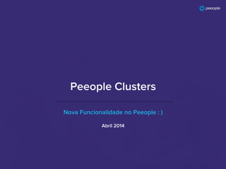 Nova Funcionalidade no Peeople : )
Peeople Clusters
Abril 2014
 