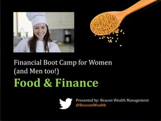 Financial Boot Camp for Women
(and Men too!)
Food & Finance
Presented by: Beacon Wealth Management
@BeaconWealth
 
