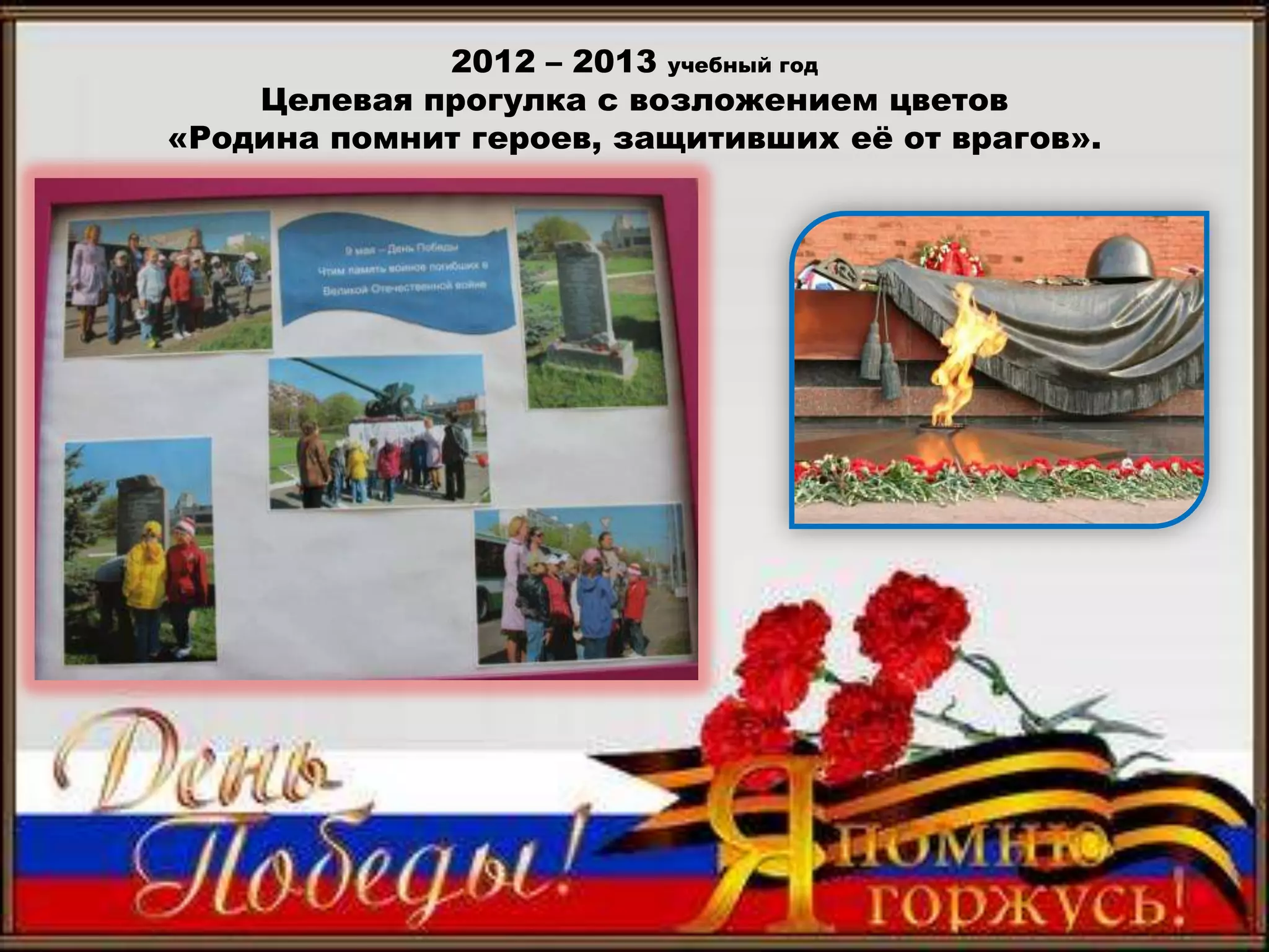 2012 – 2013 учебный год
Целевая прогулка с возложением цветов
«Родина помнит героев, защитивших еѐ от врагов».
 