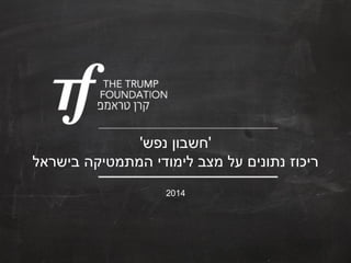 '‫נפש‬ ‫חשבון‬'
‫בישראל‬ ‫המתמטיקה‬ ‫לימודי‬ ‫מצב‬ ‫על‬ ‫נתונים‬ ‫ריכוז‬
2014
 