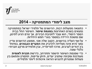 12.05.2014www.trump.org.il2
‫המתמטיקה‬ ‫לימודי‬ ‫מצב‬-2014
•‫רבות‬ ‫מפעולות‬ ‫כתוצאה‬,‫במתמטיקה‬ ‫ישראל‬ ‫תלמידי‬ ‫של‬ ‫ההישגים‬
‫האחרונות‬ ‫בשנים‬ ‫נמצאים‬‫שיפור‬ ‫במגמת‬.‫בבית‬ ‫החל‬ ‫השיפור‬
‫היסודי‬ ‫הספר‬,‫הביניים‬ ‫לחטיבת‬ ‫עובר‬ ‫הוא‬,‫לתיכון‬ ‫הגיע‬ ‫טרם‬ ‫אך‬,
‫היחידות‬ ‫חמש‬ ‫בוגרי‬ ‫במספר‬ ‫הירידה‬ ‫נמשכת‬ ‫שם‬.
•‫על‬-‫בהישגים‬ ‫העליה‬ ‫אף‬,‫אטי‬ ‫שלה‬ ‫הקצב‬,‫עדיין‬ ‫ההישגים‬ ‫ממוצע‬
‫את‬ ‫להדביק‬ ‫מצליחה‬ ‫אינה‬ ‫והיא‬ ‫נמוך‬‫הגבוהים‬ ‫הפערים‬,‫במיוחד‬
‫לערבים‬ ‫יהודים‬ ‫בין‬,‫לפריפריה‬ ‫מרכז‬,‫חברתי‬ ‫מרקע‬ ‫תלמידים‬ ‫ובין‬-
‫שונה‬ ‫כלכלי‬.
•‫ותתרחב‬ ‫תישמר‬ ‫השיפור‬ ‫שמגמת‬ ‫כדי‬,‫נדרשת‬‫לאומית‬ ‫תכנית‬
‫יעדים‬ ‫שתציב‬ ‫ומקיפה‬ ‫מעודכנת‬,‫עדיפות‬ ‫תיתן‬,‫בין‬ ‫ותתאם‬ ‫תתמרץ‬
‫תלמידים‬ ‫ליותר‬ ‫איכותית‬ ‫הוראה‬ ‫להנגיש‬ ‫שמטרתן‬ ‫פעולות‬.
 