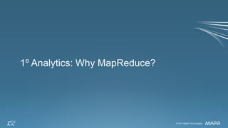 © 2014 MapR Technologies 33© 2014 MapR Technologies
1º Analytics: Why MapReduce?
 